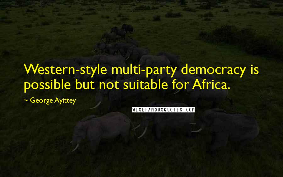 George Ayittey Quotes: Western-style multi-party democracy is possible but not suitable for Africa.