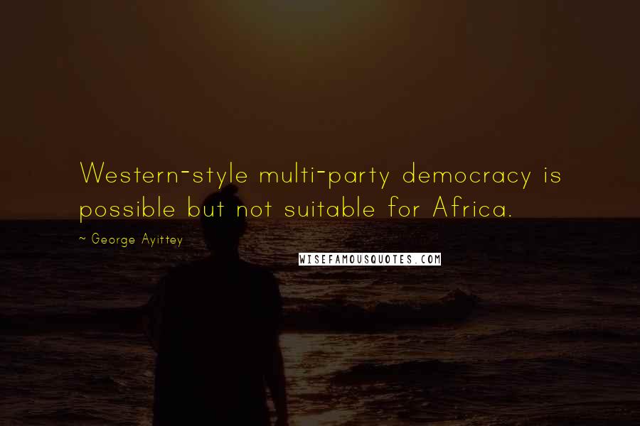 George Ayittey Quotes: Western-style multi-party democracy is possible but not suitable for Africa.