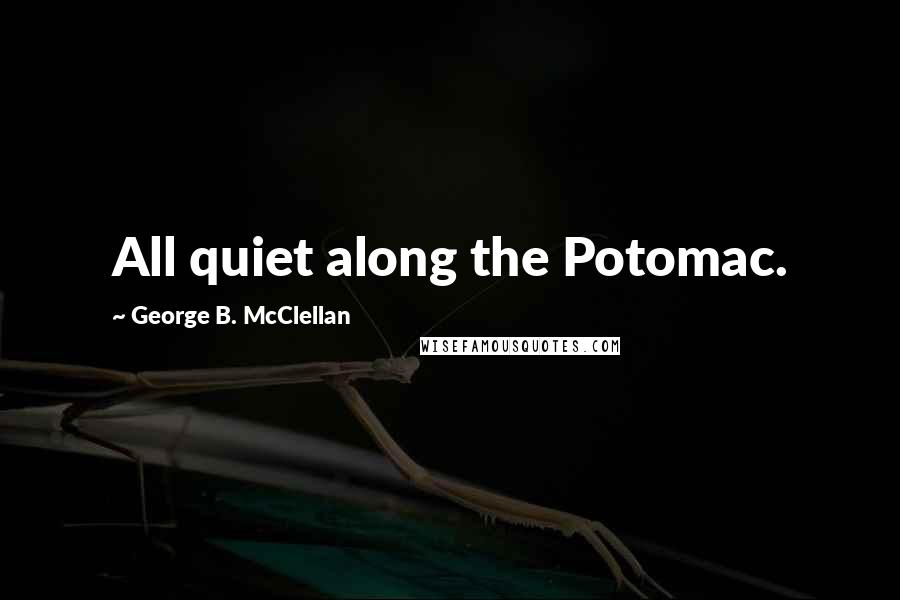 George B. McClellan Quotes: All quiet along the Potomac.