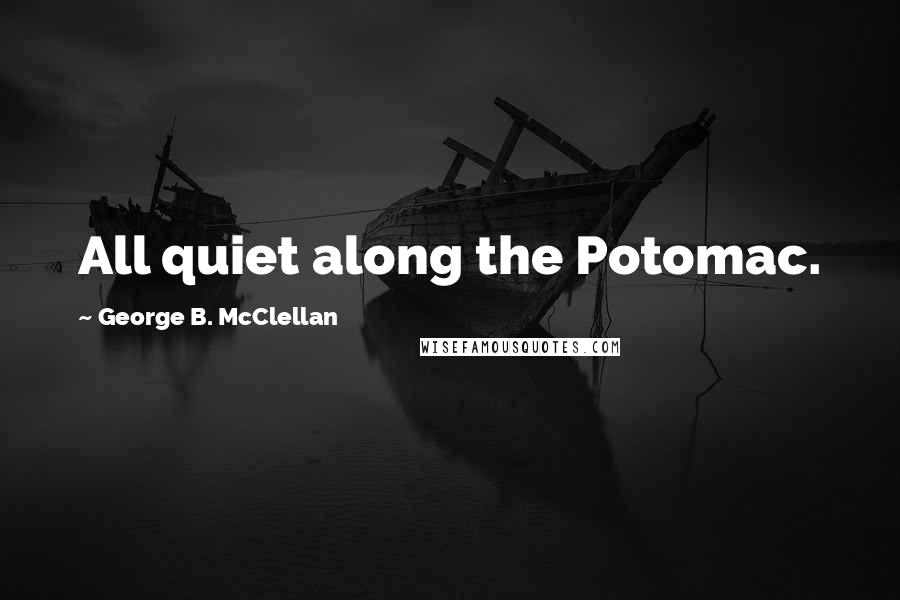 George B. McClellan Quotes: All quiet along the Potomac.