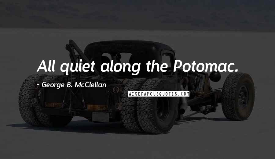 George B. McClellan Quotes: All quiet along the Potomac.