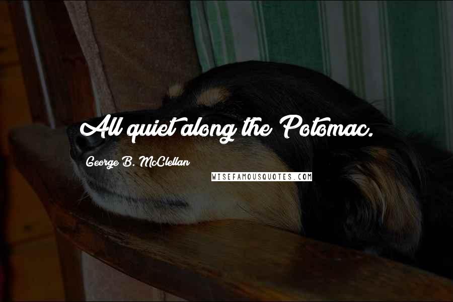 George B. McClellan Quotes: All quiet along the Potomac.