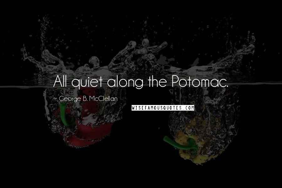 George B. McClellan Quotes: All quiet along the Potomac.