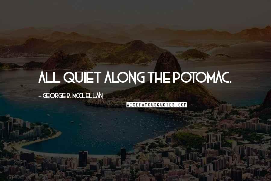 George B. McClellan Quotes: All quiet along the Potomac.