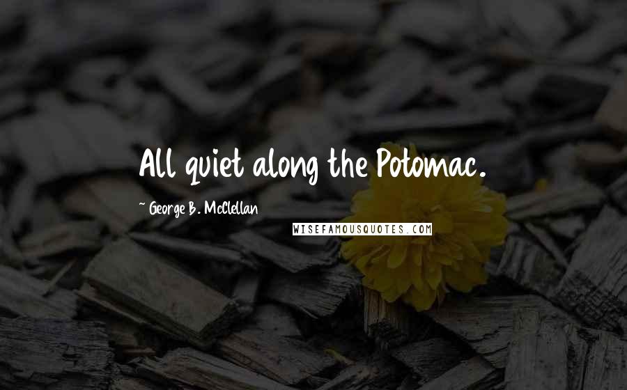 George B. McClellan Quotes: All quiet along the Potomac.