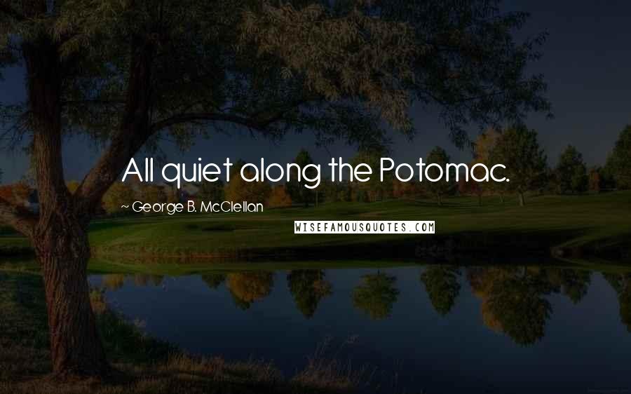 George B. McClellan Quotes: All quiet along the Potomac.