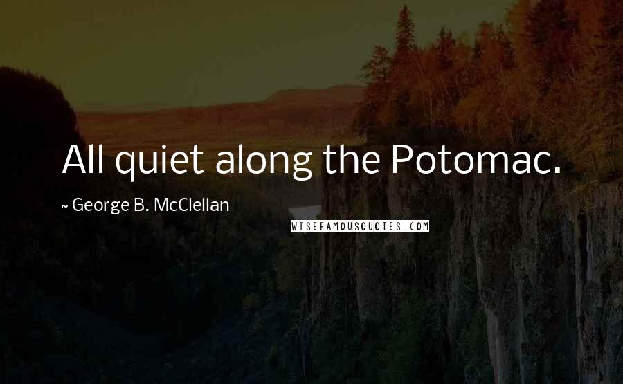 George B. McClellan Quotes: All quiet along the Potomac.