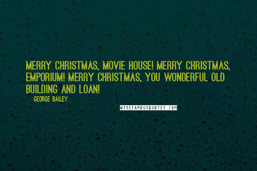 George Bailey Quotes: Merry Christmas, movie house! Merry Christmas, Emporium! Merry Christmas, you wonderful old Building and Loan!