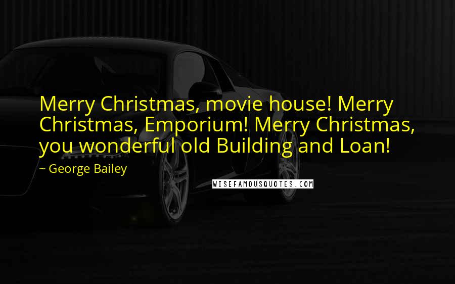 George Bailey Quotes: Merry Christmas, movie house! Merry Christmas, Emporium! Merry Christmas, you wonderful old Building and Loan!