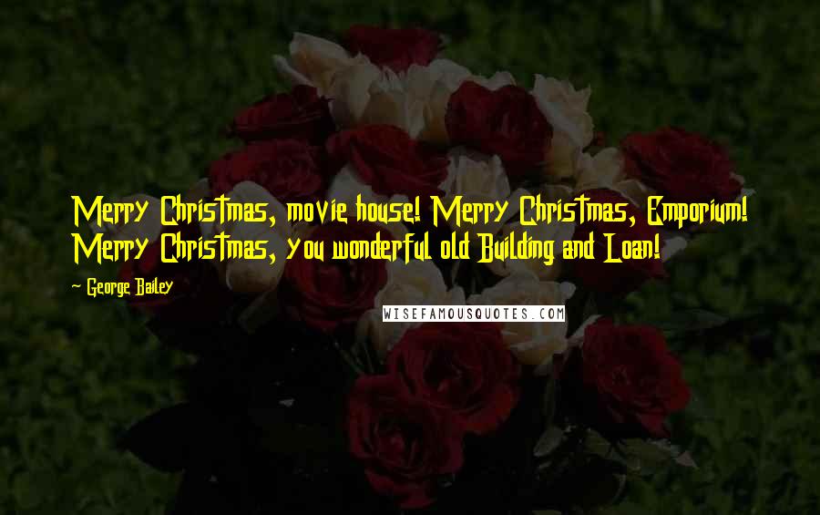 George Bailey Quotes: Merry Christmas, movie house! Merry Christmas, Emporium! Merry Christmas, you wonderful old Building and Loan!