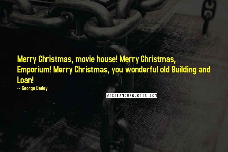 George Bailey Quotes: Merry Christmas, movie house! Merry Christmas, Emporium! Merry Christmas, you wonderful old Building and Loan!