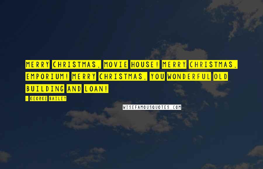 George Bailey Quotes: Merry Christmas, movie house! Merry Christmas, Emporium! Merry Christmas, you wonderful old Building and Loan!