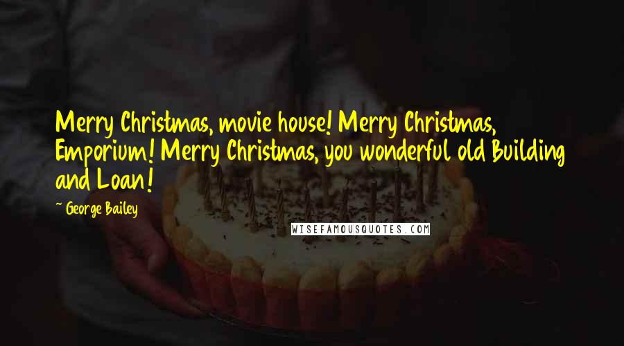 George Bailey Quotes: Merry Christmas, movie house! Merry Christmas, Emporium! Merry Christmas, you wonderful old Building and Loan!