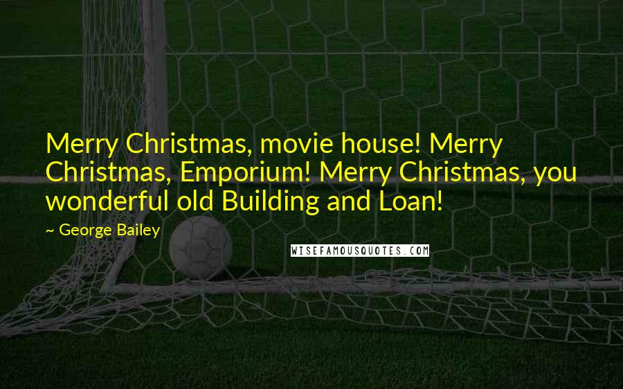 George Bailey Quotes: Merry Christmas, movie house! Merry Christmas, Emporium! Merry Christmas, you wonderful old Building and Loan!