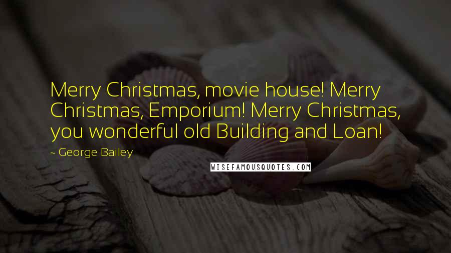 George Bailey Quotes: Merry Christmas, movie house! Merry Christmas, Emporium! Merry Christmas, you wonderful old Building and Loan!