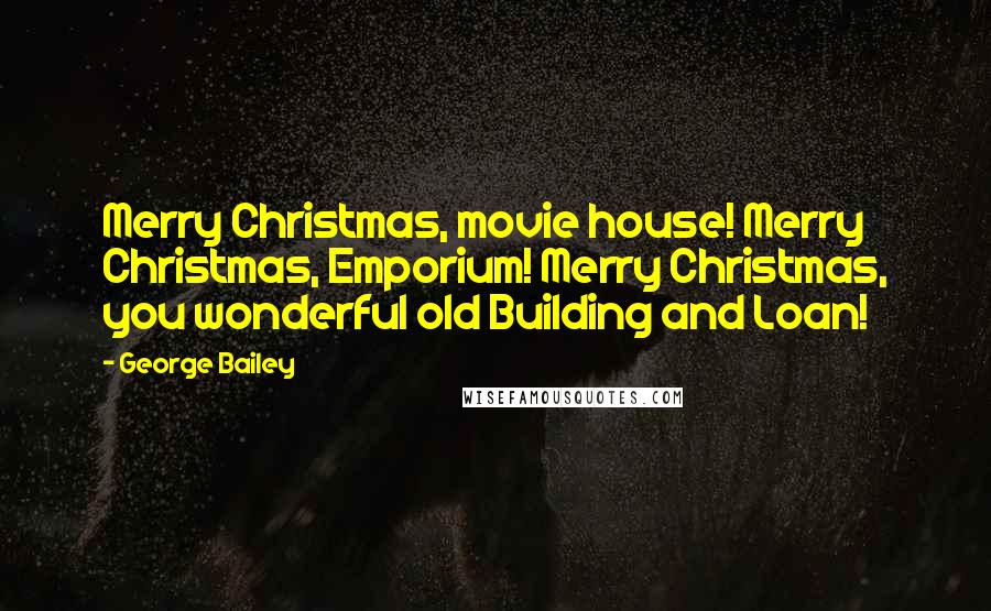 George Bailey Quotes: Merry Christmas, movie house! Merry Christmas, Emporium! Merry Christmas, you wonderful old Building and Loan!