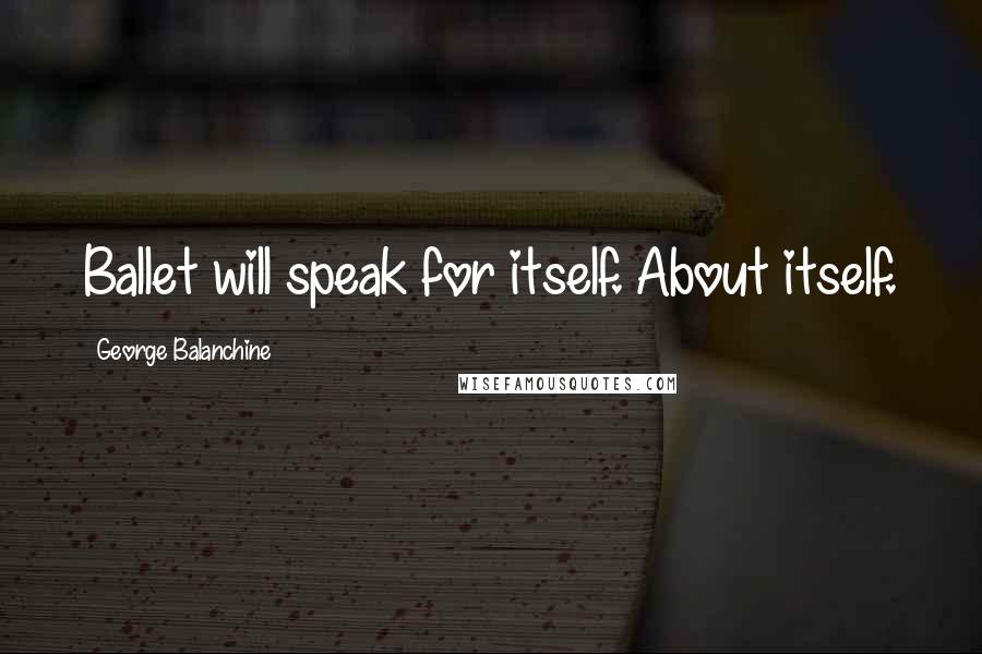 George Balanchine Quotes: Ballet will speak for itself. About itself.