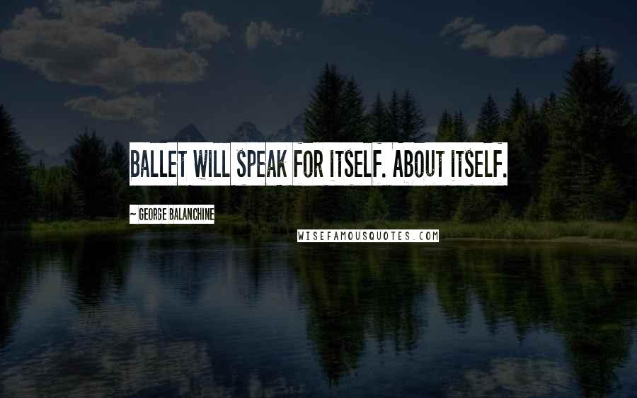 George Balanchine Quotes: Ballet will speak for itself. About itself.