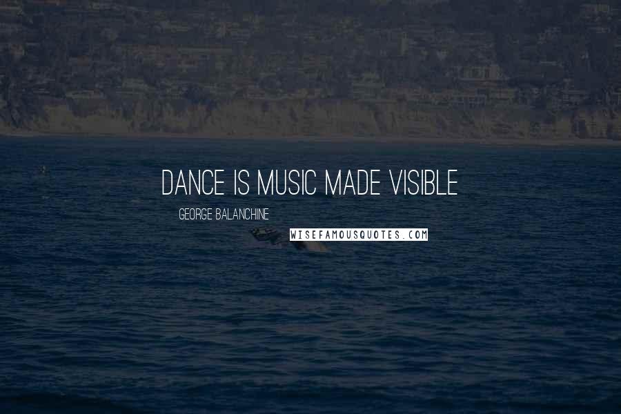 George Balanchine Quotes: Dance is music made visible