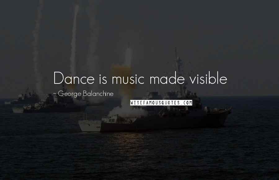 George Balanchine Quotes: Dance is music made visible