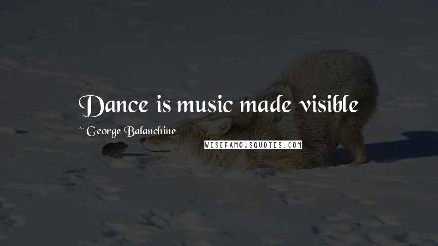 George Balanchine Quotes: Dance is music made visible