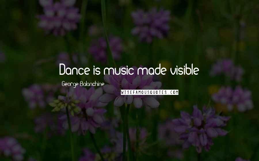 George Balanchine Quotes: Dance is music made visible