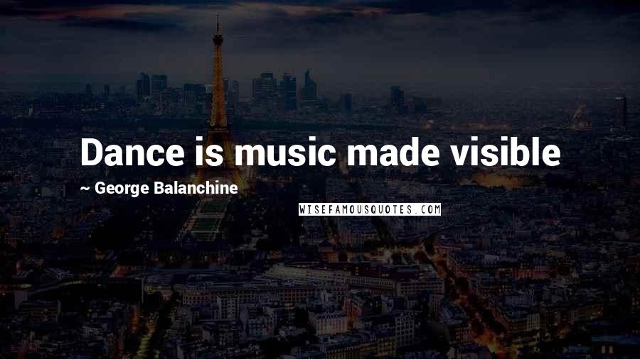 George Balanchine Quotes: Dance is music made visible
