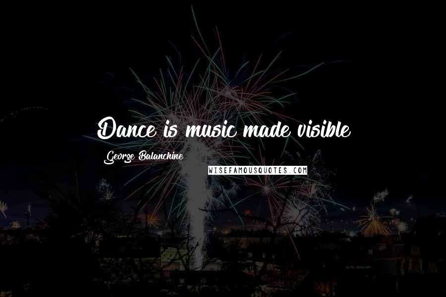 George Balanchine Quotes: Dance is music made visible