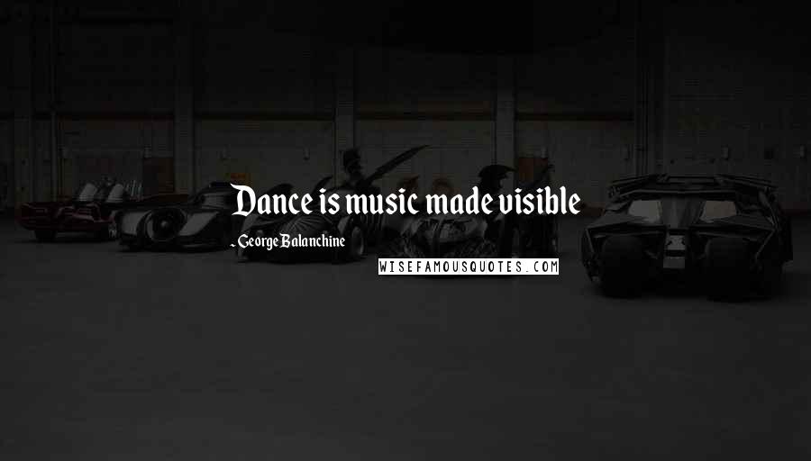 George Balanchine Quotes: Dance is music made visible