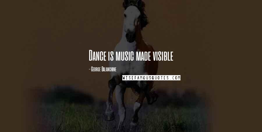 George Balanchine Quotes: Dance is music made visible