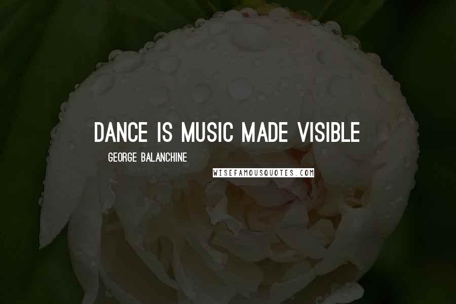George Balanchine Quotes: Dance is music made visible