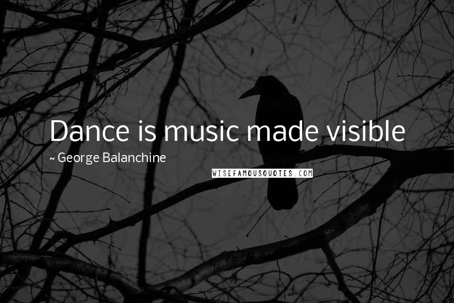 George Balanchine Quotes: Dance is music made visible