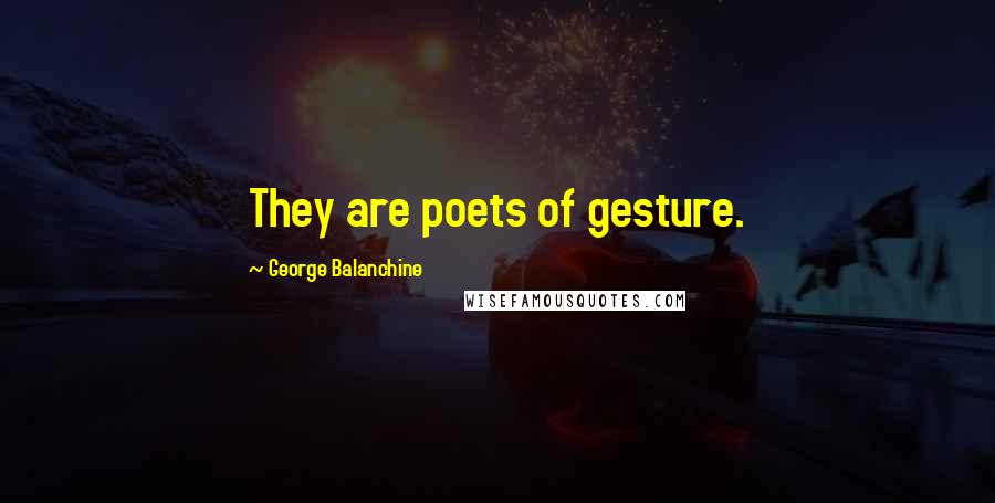 George Balanchine Quotes: They are poets of gesture.