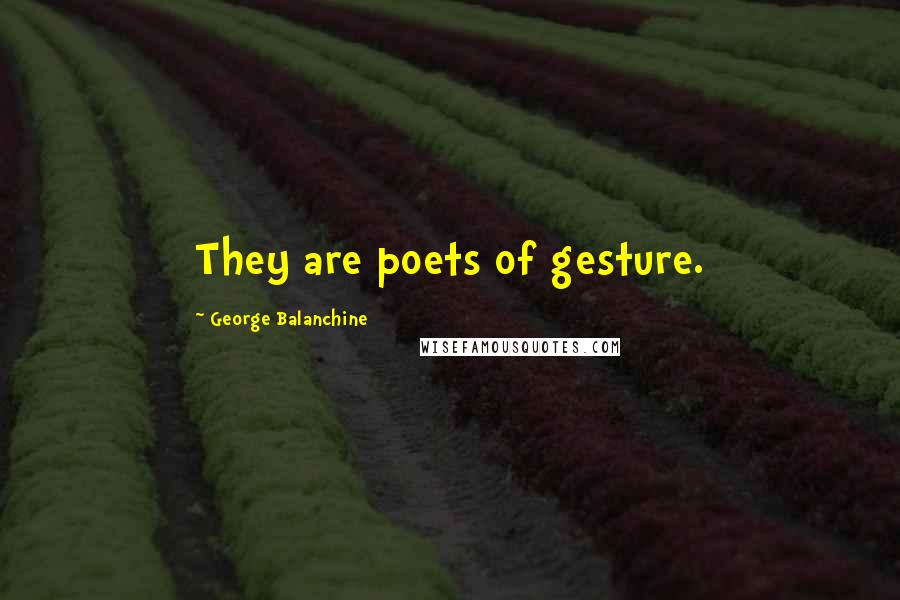 George Balanchine Quotes: They are poets of gesture.