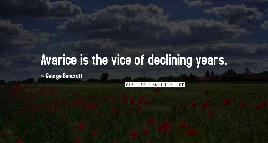 George Bancroft Quotes: Avarice is the vice of declining years.