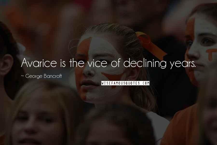 George Bancroft Quotes: Avarice is the vice of declining years.