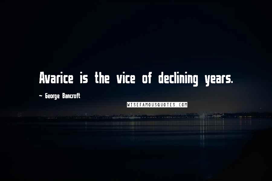 George Bancroft Quotes: Avarice is the vice of declining years.