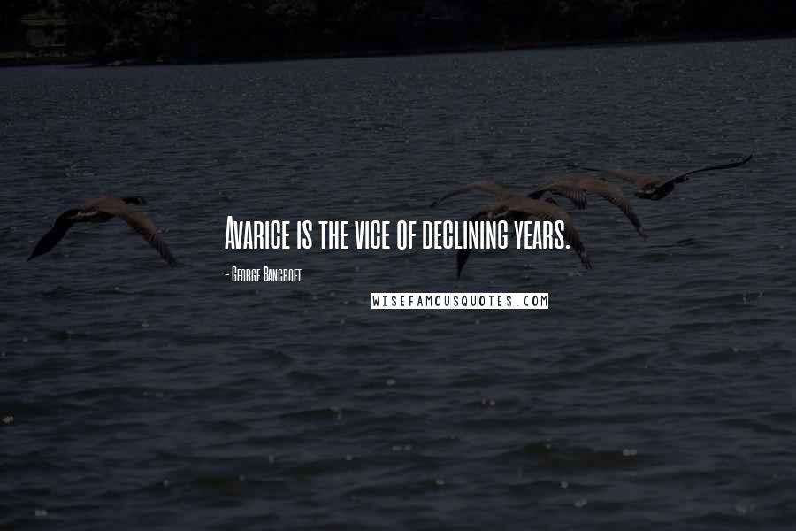 George Bancroft Quotes: Avarice is the vice of declining years.