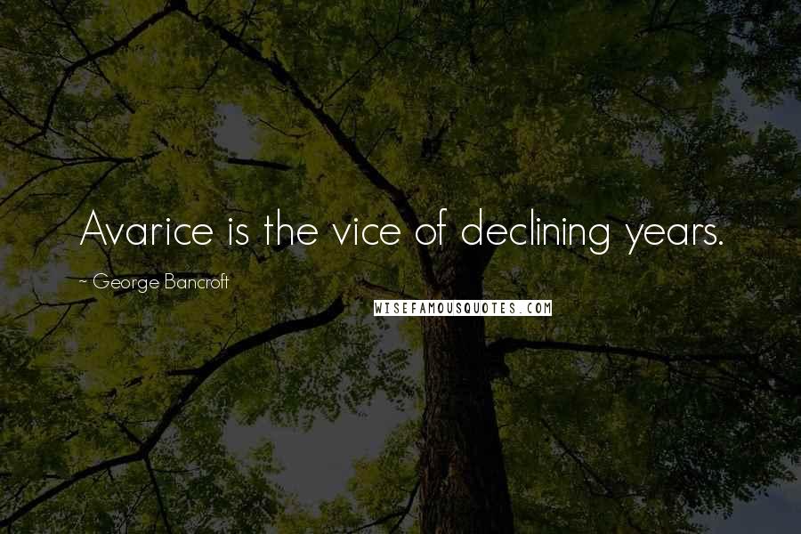 George Bancroft Quotes: Avarice is the vice of declining years.