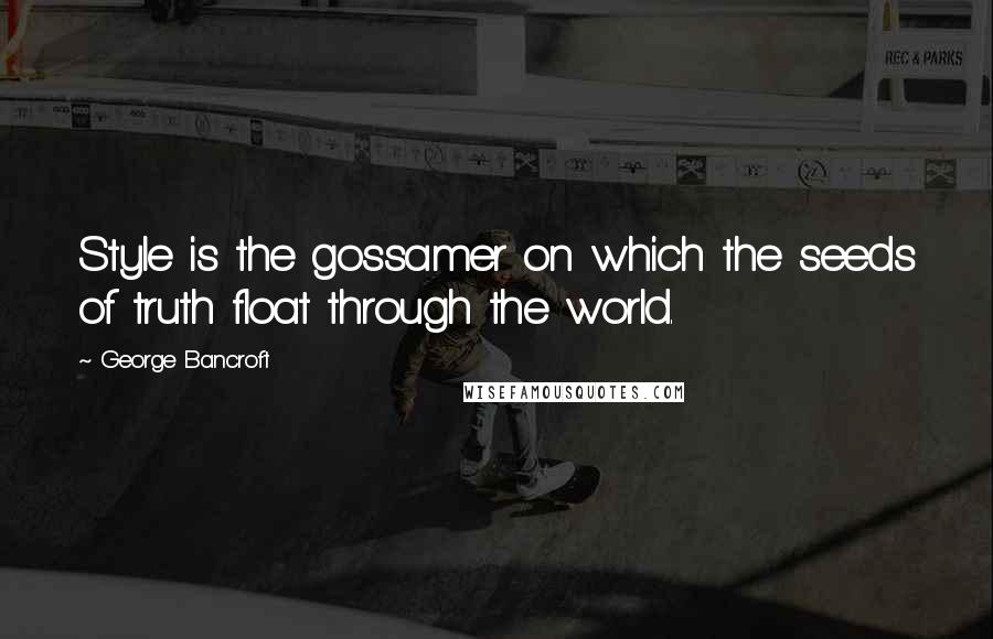 George Bancroft Quotes: Style is the gossamer on which the seeds of truth float through the world.