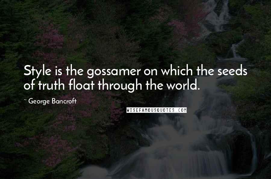 George Bancroft Quotes: Style is the gossamer on which the seeds of truth float through the world.