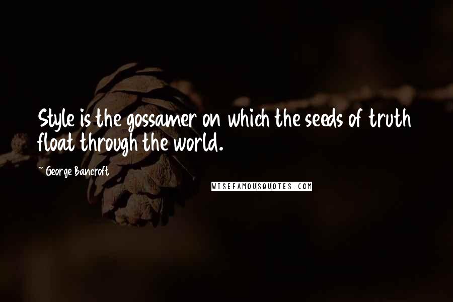 George Bancroft Quotes: Style is the gossamer on which the seeds of truth float through the world.