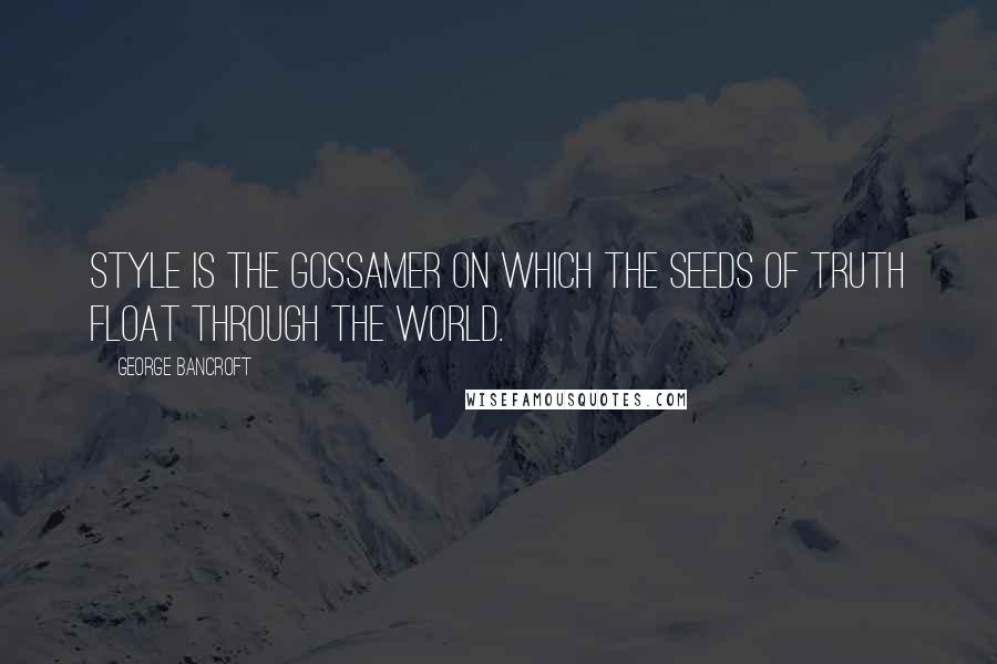 George Bancroft Quotes: Style is the gossamer on which the seeds of truth float through the world.