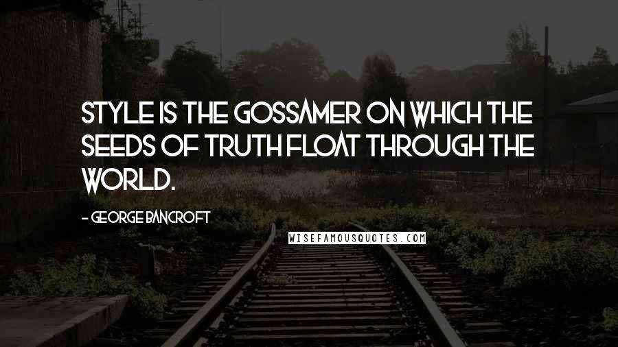 George Bancroft Quotes: Style is the gossamer on which the seeds of truth float through the world.