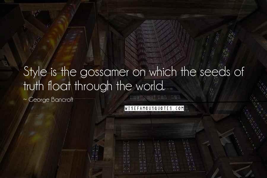 George Bancroft Quotes: Style is the gossamer on which the seeds of truth float through the world.