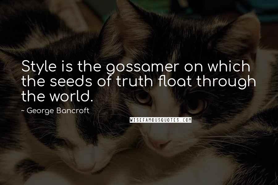 George Bancroft Quotes: Style is the gossamer on which the seeds of truth float through the world.