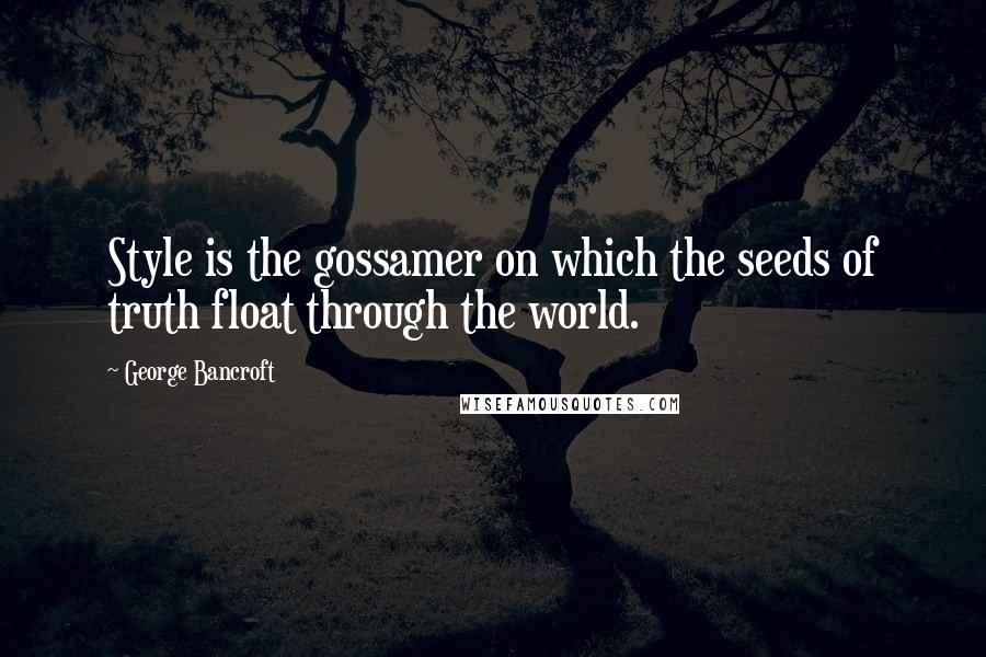 George Bancroft Quotes: Style is the gossamer on which the seeds of truth float through the world.