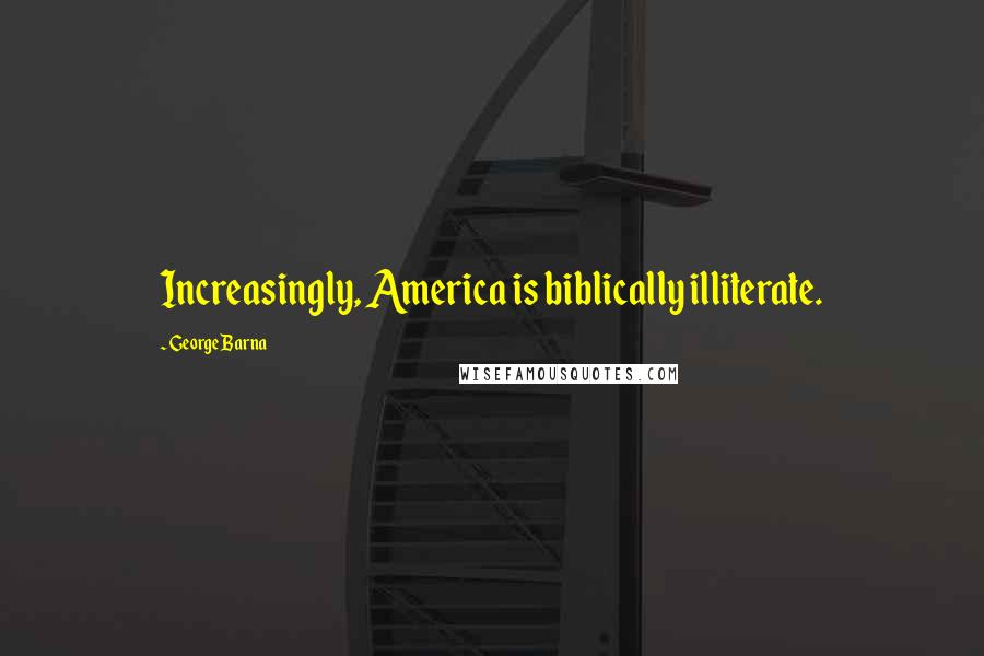 George Barna Quotes: Increasingly, America is biblically illiterate.