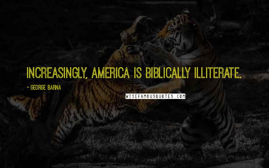 George Barna Quotes: Increasingly, America is biblically illiterate.