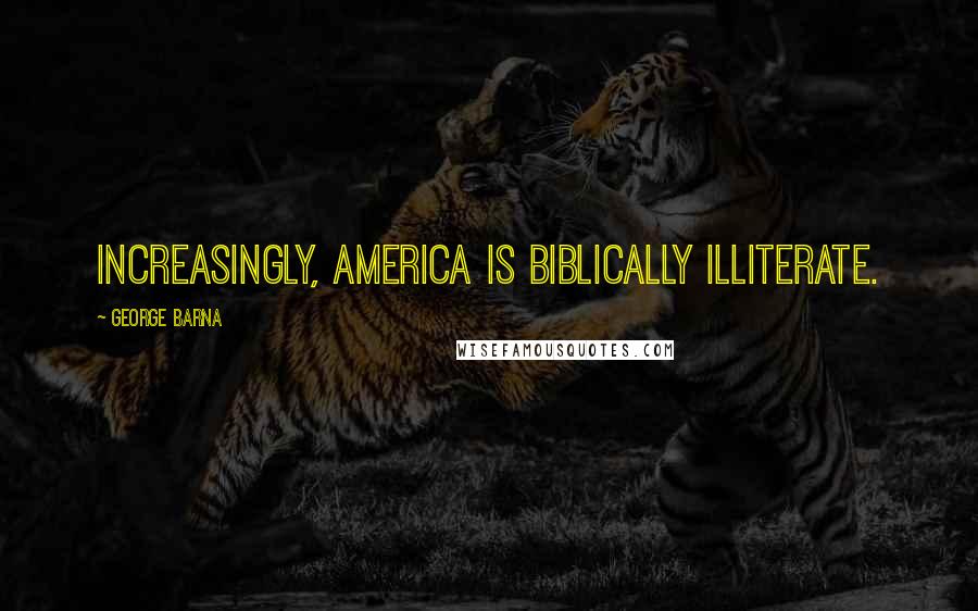 George Barna Quotes: Increasingly, America is biblically illiterate.